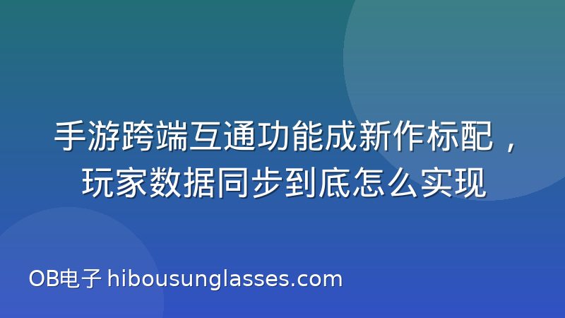 手游跨端互通功能成新作标配，玩家数据同步到底怎么实现